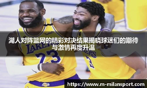 湖人对阵篮网的精彩对决结果揭晓球迷们的期待与激情再度升温