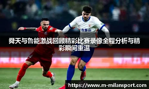 舜天与鲁能激战回顾精彩比赛录像全程分析与精彩瞬间重温