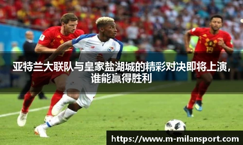 亚特兰大联队与皇家盐湖城的精彩对决即将上演，谁能赢得胜利