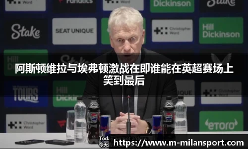 阿斯顿维拉与埃弗顿激战在即谁能在英超赛场上笑到最后