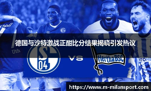 德国与沙特激战正酣比分结果揭晓引发热议