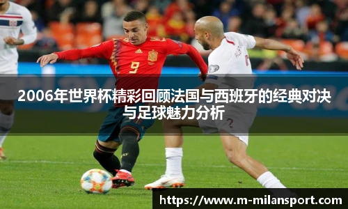 2006年世界杯精彩回顾法国与西班牙的经典对决与足球魅力分析